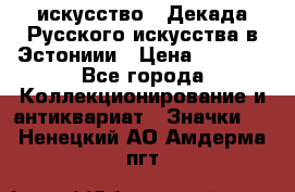 1.1) искусство : Декада Русского искусства в Эстониии › Цена ­ 1 589 - Все города Коллекционирование и антиквариат » Значки   . Ненецкий АО,Амдерма пгт